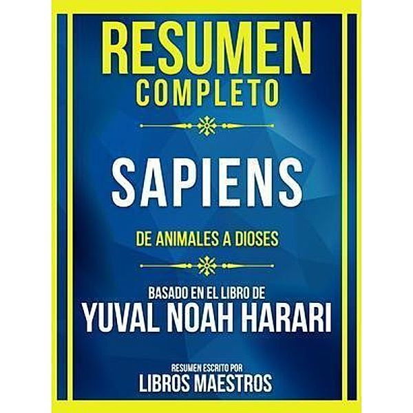 Resumen Completo - Sapiens - De Animales A Dioses - Basado En El Libro De Yuval Noah Harari, Libros Maestros