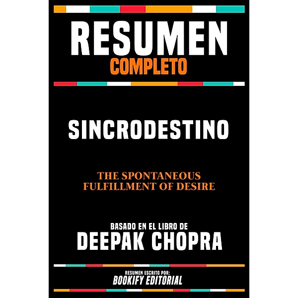 Resumen Completo - Sincrodestino (The Spontaneous Fulfillment Of Desire) - Basado En El Libro De Deepak Chopra, Bookify Editorial