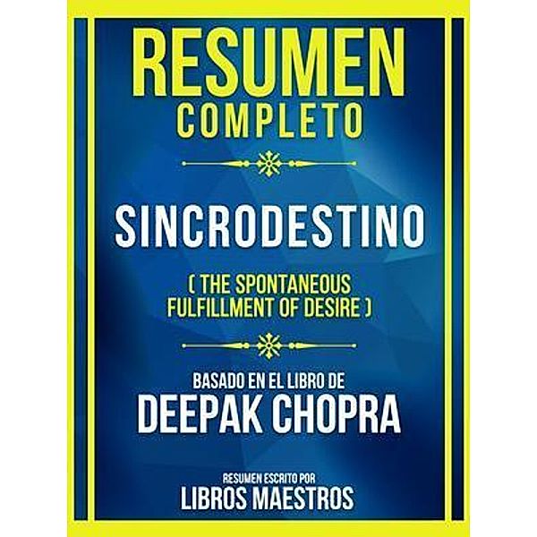 Resumen Completo - Sincrodestino (The Spontaneous Fulfillment Of Desire) - Basado En El Libro De Deepak Chopra, Libros Maestros