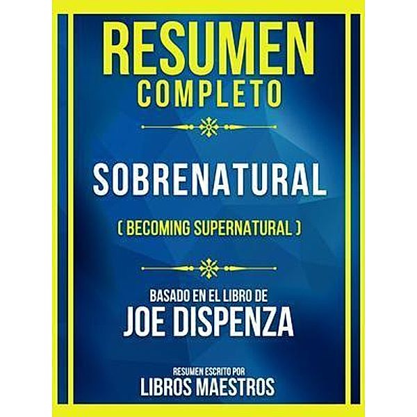 Resumen Completo - Sobrenatural (Becoming Supernatural) - Basado En El Libro De Joe Dispenza, Libros Maestros