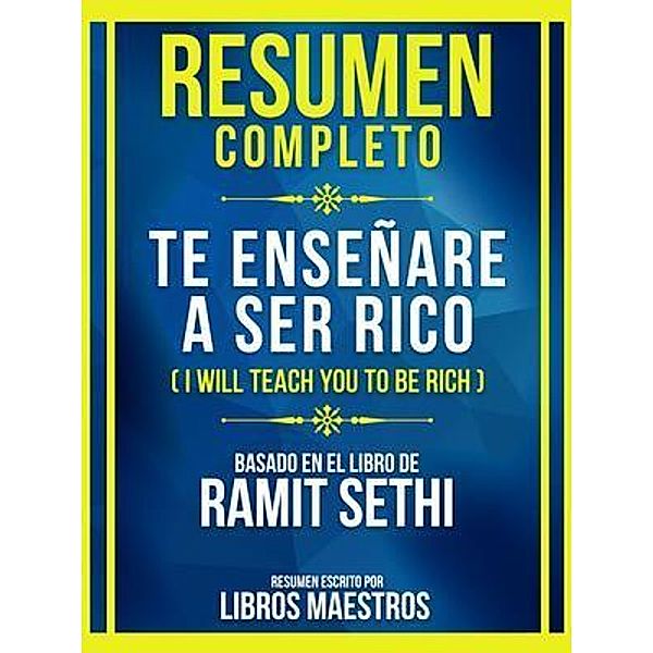 Resumen Completo - Te Enseñare A Ser Rico (I Will Teach You To Be Rich) - Basado En El Libro De Ramit Sethi, Libros Maestros