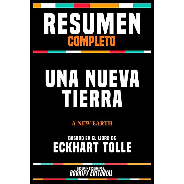 Resumen Completo - Una Nueva Tierra (A New Earth) - Basado En El Libro De Eckhart Tolle, Bookify Editorial