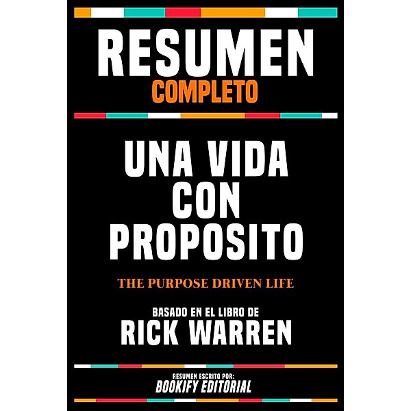 Resumen Completo - Una Vida Con Proposito (The Purpose Driven Life) - Basado En El Libro De Rick Warren, Bookify Editorial