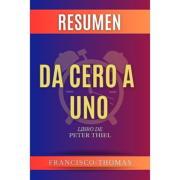 Resumen Da Cero A Uno Por Peter Thiel ( Zero to One Spanish Summary) / Self-Development Summaries Bd.1, Thomas Francisco