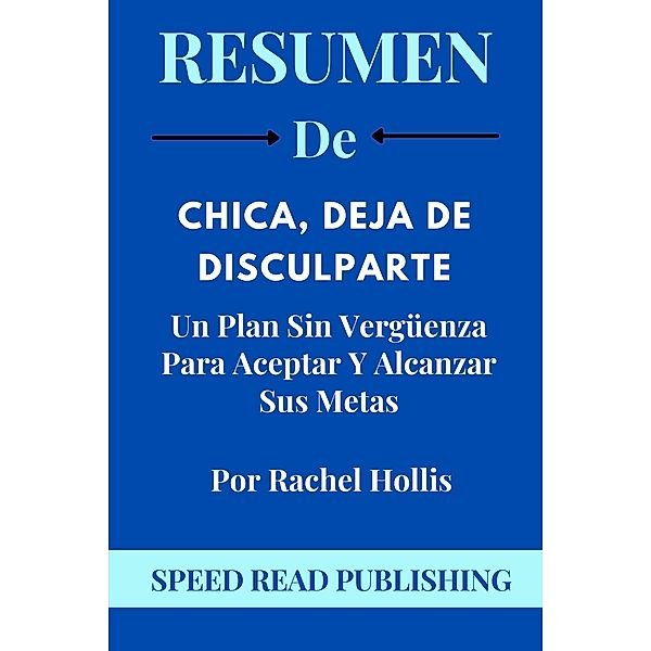 Resumen De   Chica, Deja De Disculparte   Por Rachel Hollis   Un Plan Sin Vergüenza Para Aceptar Y Alcanzar Sus Metas, Speed Read Publishing
