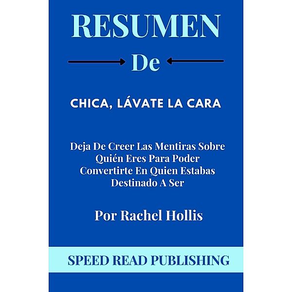 Resumen De   Chica, Lávate La Cara Por Rachel Hollis   Deja De Creer Las Mentiras Sobre Quién Eres Para Poder Convertirte En Quien Estabas Destinado A Ser, Speed Read Publishing