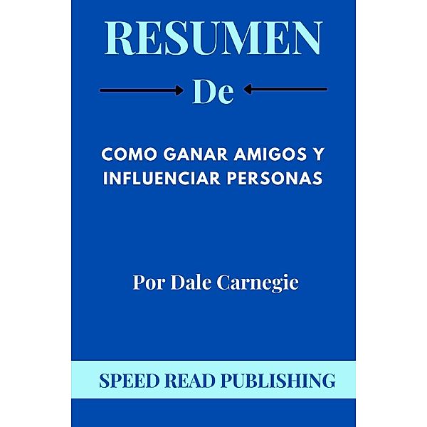 Resumen De Como Ganar Amigos Y Influenciar Personas Por Dale Carnegie, Speed Read Publishing