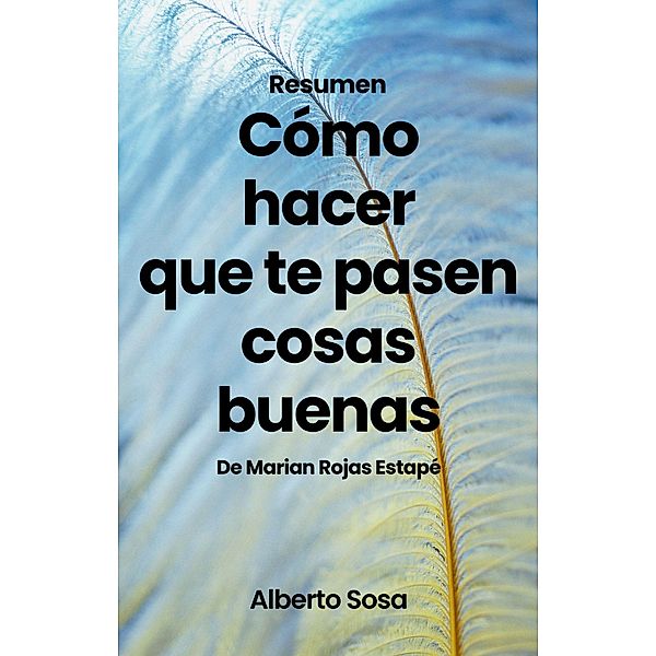 Resumen de Cómo Hacer Que te Pasen Cosas Buenas, de Marian Rojas Estapé, Alberto Sosa