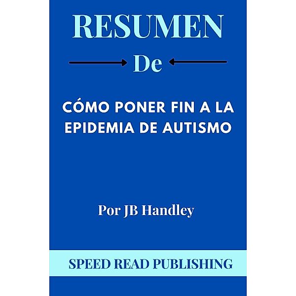 Resumen De Cómo Poner Fin a La Epidemia De Autismo Por JB Handley, Speed Read Publishing