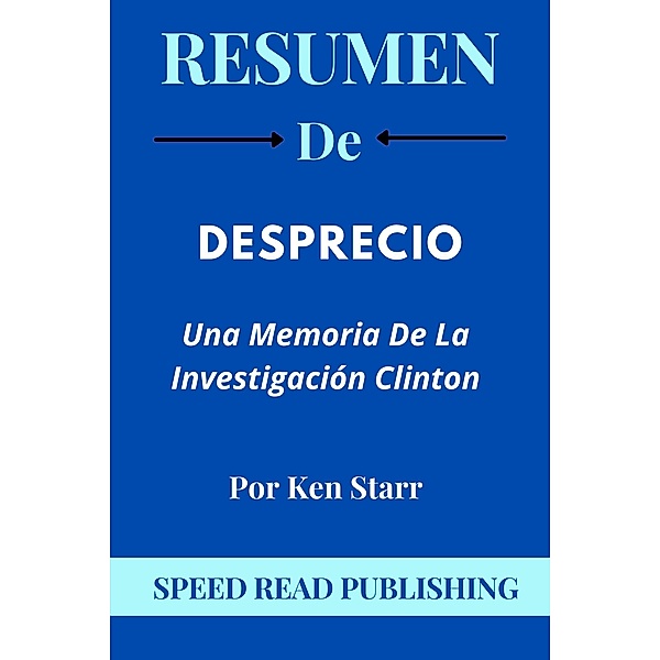 Resumen De Desprecio Por Ken Starr Una Memoria De La Investigación Clinton, Speed Read Publishing
