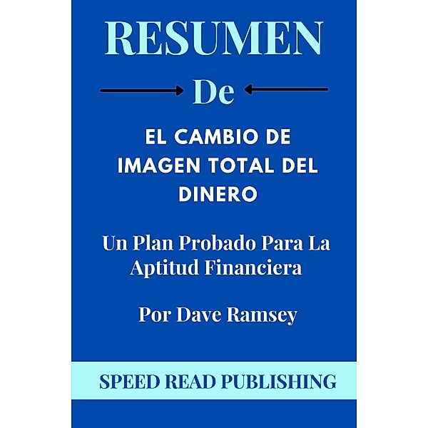 Resumen De El Cambio De Imagen Total Del Dinero Por Dave Ramsey Un Plan Probado Para La Aptitud Financiera, Speed Read Publishing
