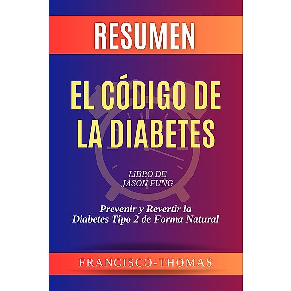 Resumen de El Código de la Diabetes Libro de Jason Fung :Prevenir y Revertir la Diabetes Tipo 2 de Forma Natural (Francis Spanish Series, #1) / Francis Spanish Series, Instant-Summary