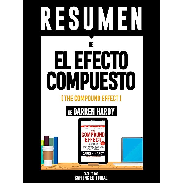 Resumen De El Efecto Compuesto (The Compound Effect) - De Darren Hardy, Sapiens Editorial