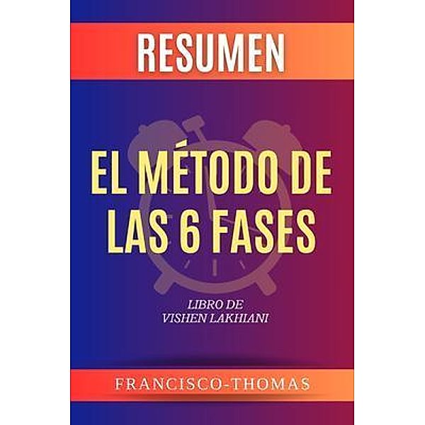 Resumen de El Método De Las 6 Fases  Libro de  Vishen Lakhiani, Francisco Thomas