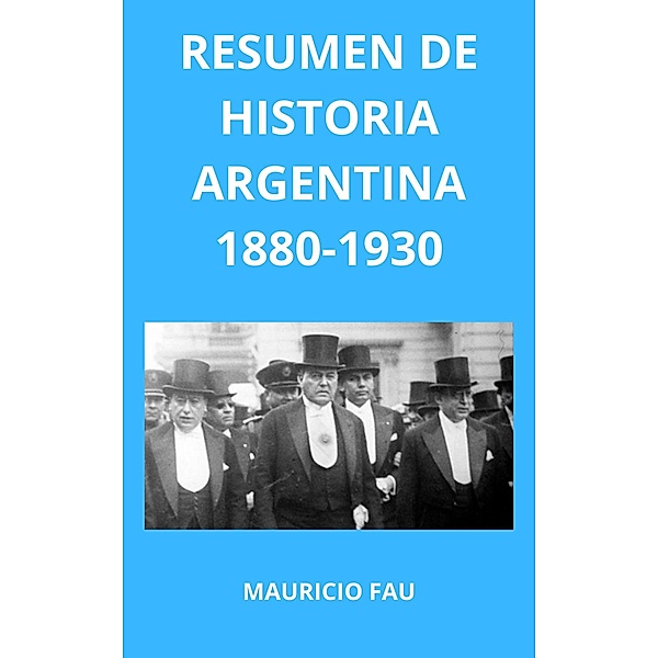 Resumen de Historia Argentina 1880-1930 / HISTORIA ARGENTINA, Mauricio Enrique Fau