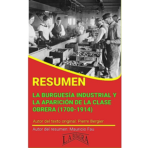 Resumen de La Burguesía Industrial y la Aparición de la Clase Obrera (1700-1914) de Pierre Bergier (RESÚMENES UNIVERSITARIOS) / RESÚMENES UNIVERSITARIOS, Mauricio Enrique Fau