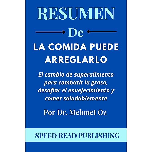 Resumen De La Comida Puede Arreglarlo Por Dr. Mehmet Oz  El Cambio De Superalimento Para Combatir La Grasa, Desafiar El Envejecimiento Y Comer Saludablemente, Speed Read Publishing