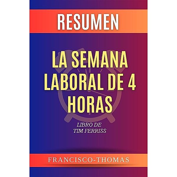 Resumen de La Semana Laboral de 4 Horas por Tim Ferriss (The Four Hour Work Week Spanish) / Self-Development Summaries Bd.1, Thomas Francisco