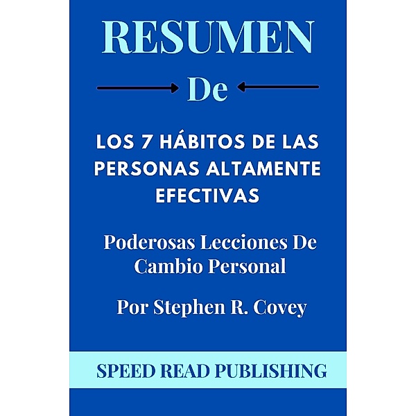 Resumen De Los 7 Hábitos De Las Personas Altamente Efectivas Por Stephen R. Covey  Poderosas Lecciones De Cambio Personal, Speed Read Publishing
