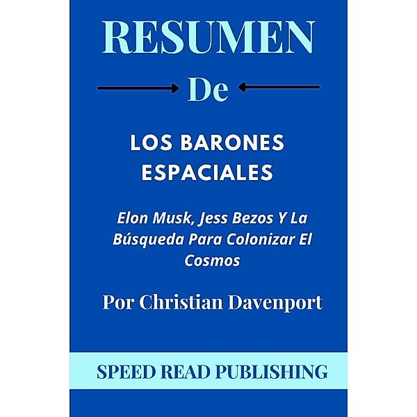Resumen De Los Barones Espaciales Por Christian Davenport   Elon Musk, Jess Bezos Y La Búsqueda Para Colonizar El Cosmos, Speed Read Publishing