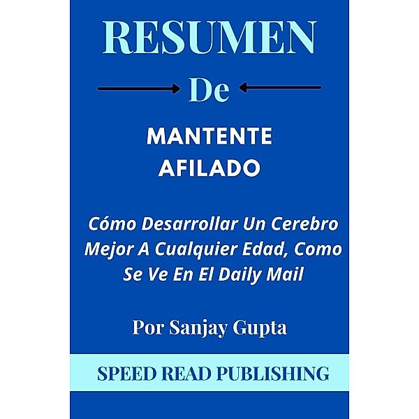 Resumen De Mantente afilado Por Sanjay Gupta Cómo Desarrollar Un Cerebro Mejor A Cualquier Edad, Como Se Ve En El Daily Mail, Speed Read Publishing