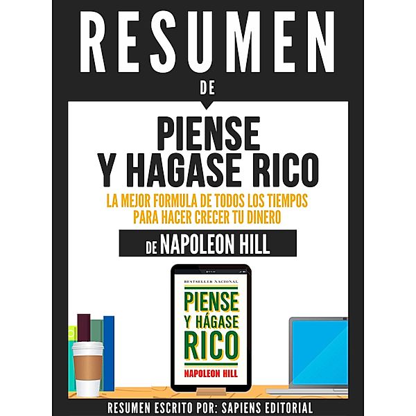 Resumen De Piense Y Hagase Rico: La Mejor Fórmula De Todos Los Tiempos Para Hacer Crecer Tu Dinero - De Napoleon Hill, Sapiens Editorial