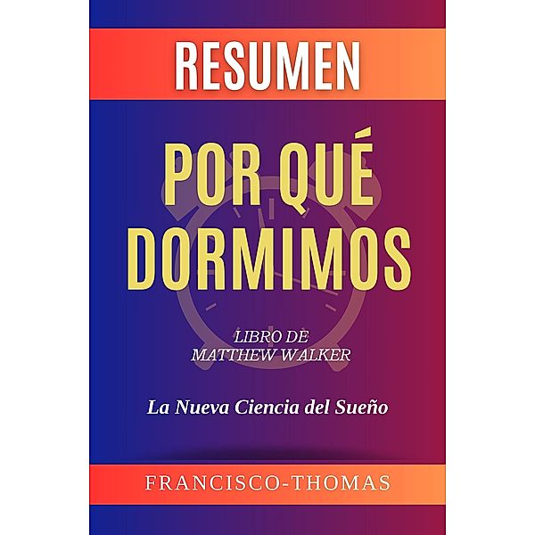 Resumen de Por qué Dormimos  Libro de  Matthew Walker (Francis Spanish Series, #1) / Francis Spanish Series, Francisco Thomas