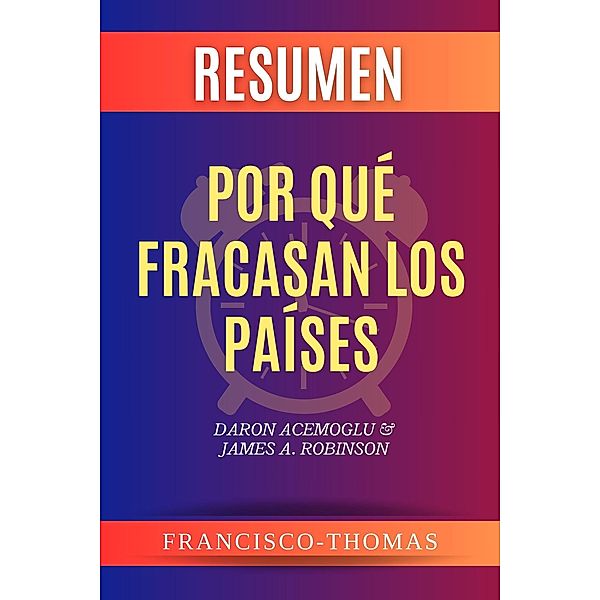 Resumen de Por Qué Fracasan Los Países libro de Daron Acemoglu & James A. Robinson (Francis Spanish Series, #1) / Francis Spanish Series, Francisco Thomas