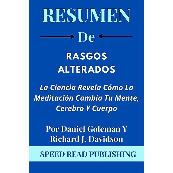 Resumen De Rasgos Alterados Por Daniel Goleman Y Richard J. Davidson  La Ciencia Revela Cómo La Meditación Cambia Tu Mente, Cerebro Y Cuerpo, Speed Read Publishing