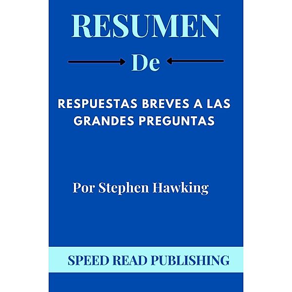 Resumen De Respuestas Breves A Las Grandes Preguntas Por Stephen Hawking, Speed Read Publishing