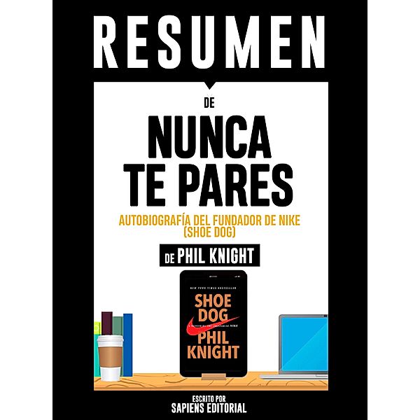 Resumen De Resumen De Nunca Te Pares: Autobiografía Del Fundador De Nike (Shoe Dog) - De Phil Knight, Sapiens Editorial