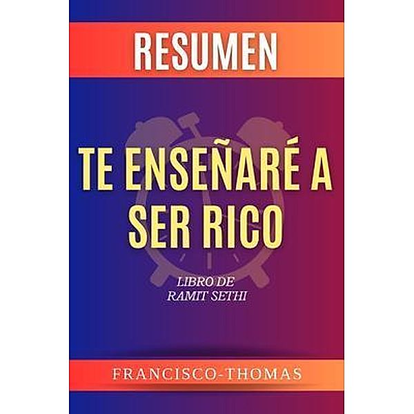 RESUMEN DE TE ENSEÑARÉA SER RICO por Ramit Sethi ( I Will Teach You to Be Rich Spanish Summary) / Self-Development Series Bd.01, Francisco Thomas