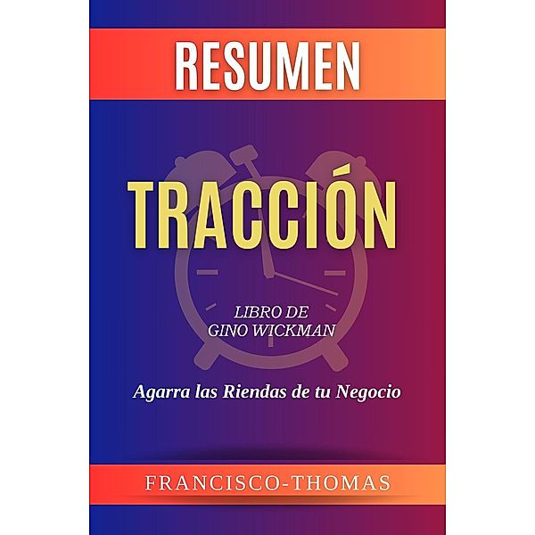 Resumen de Tracción  Libro de  Gino Wickman:Agarra las Riendas de tu Negocio (Francis Spanish Series, #1) / Francis Spanish Series, Francisco Thomas