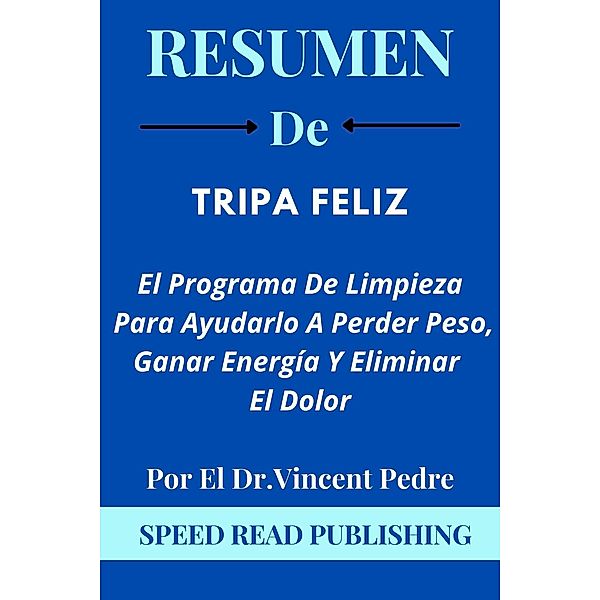 Resumen DE Tripa Feliz Por El Dr.Vincent Pedre  El Programa De Limpieza Para Ayudarlo A Perder Peso, Ganar Energía Y Eliminar El Dolor, Speed Read Publishing