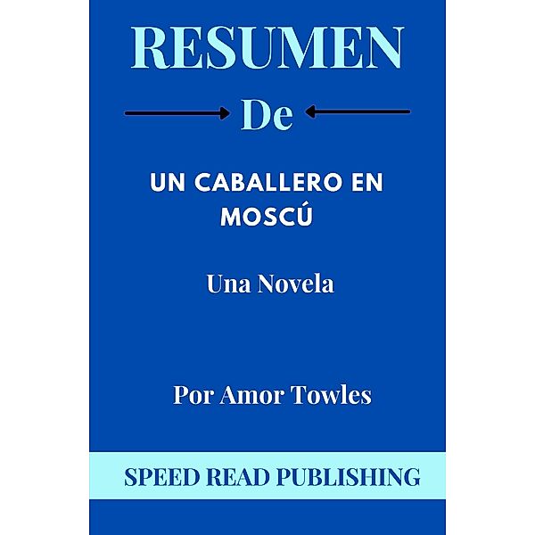 Resumen De  Un Caballero En Moscú Por Amor Towles Una Novela, Speed Read Publishing