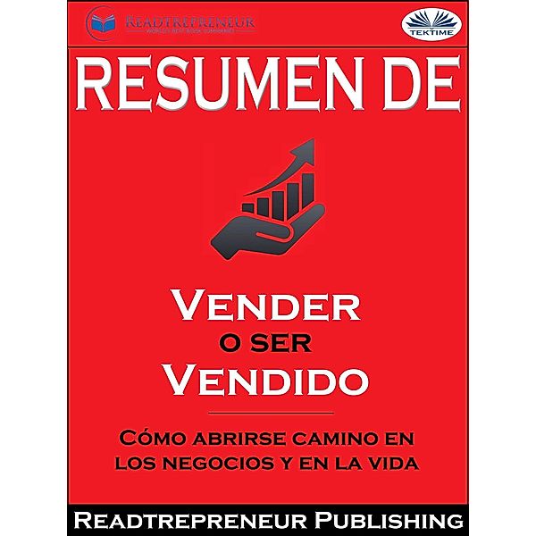 Resumen De Vender O Ser Vendido: Cómo Abrirse Camino En Los Negocios Y En La Vida De Grant Cardone, Readtrepreneur Publishing