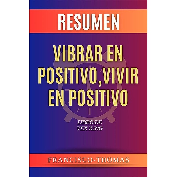 Resumen de Vibrar En Positivo, Vivir En Positivo  Libro de Vex King, Thomas Francisco