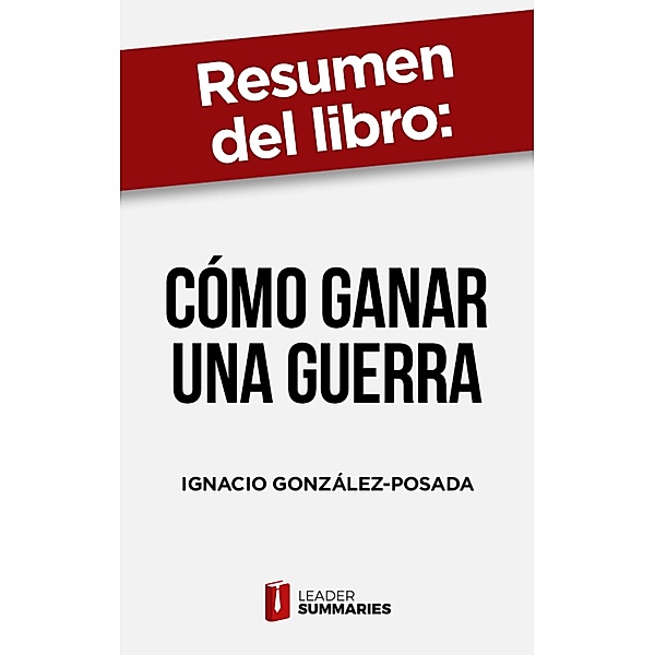 Resumen del libro Cómo ganar una guerra de Ignacio González-Posada, Leader Summaries