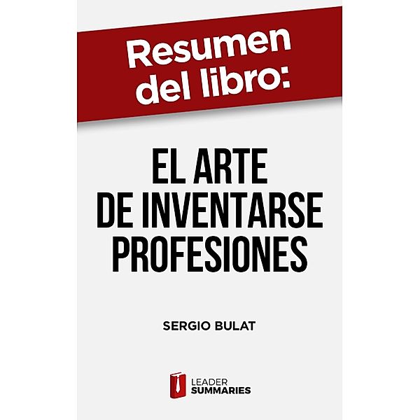 Resumen del libro El arte de inventarse profesiones de Sergio Bulat, Leader Summaries