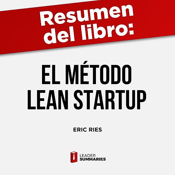 Resumen del libro El método Lean Startup de Eric Ries, Leader Summaries