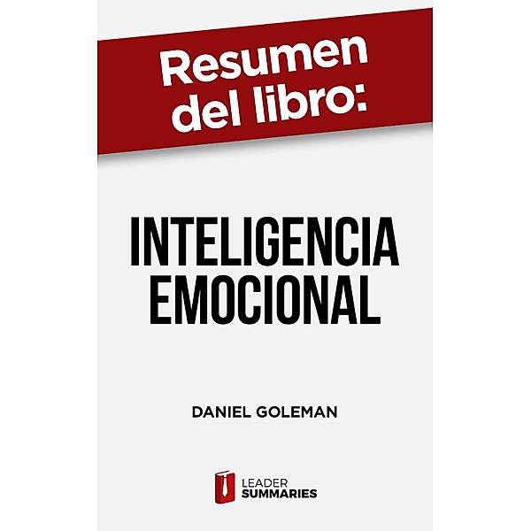 Resumen del libro Inteligencia Emocional de Daniel Goleman, Leader Summaries