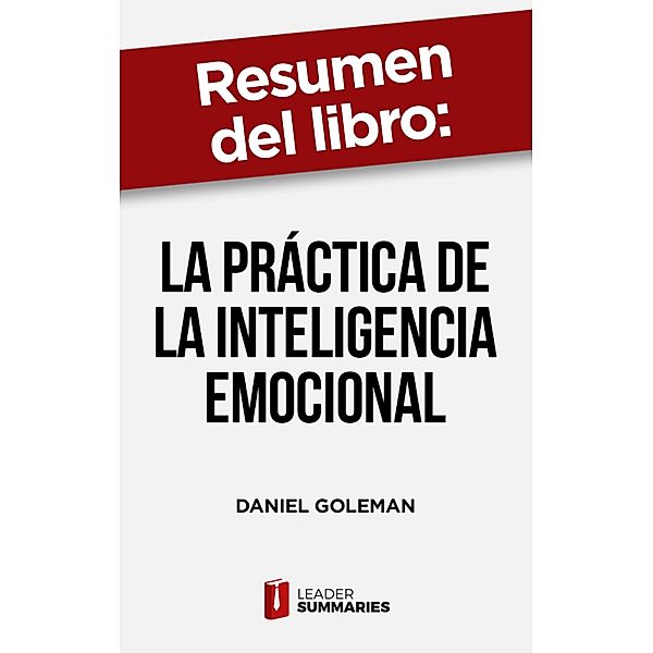 Resumen del libro La práctica de la inteligencia emocional de Daniel Goleman, Leader Summaries