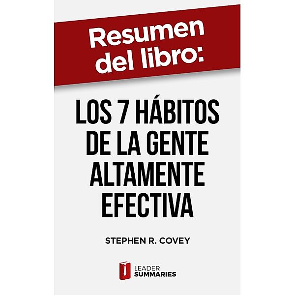 Resumen del libro Los 7 hábitos de la gente altamente efectiva de Stephen R. Covey, Leader Summaries