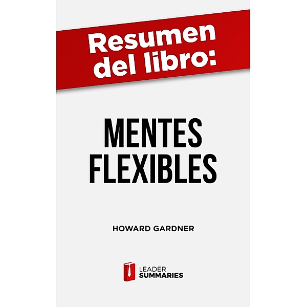 Resumen del libro Mentes flexibles de Howard Gardner, Leader Summaries