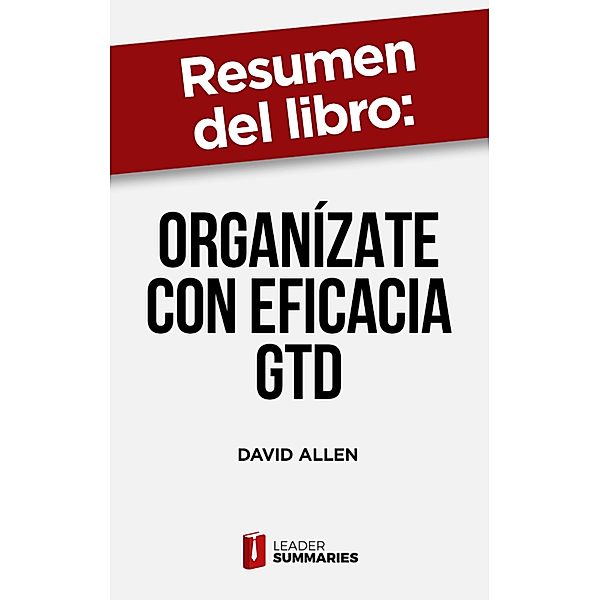 Resumen del libro Organízate con eficacia GTD de David Allen, Leader Summaries