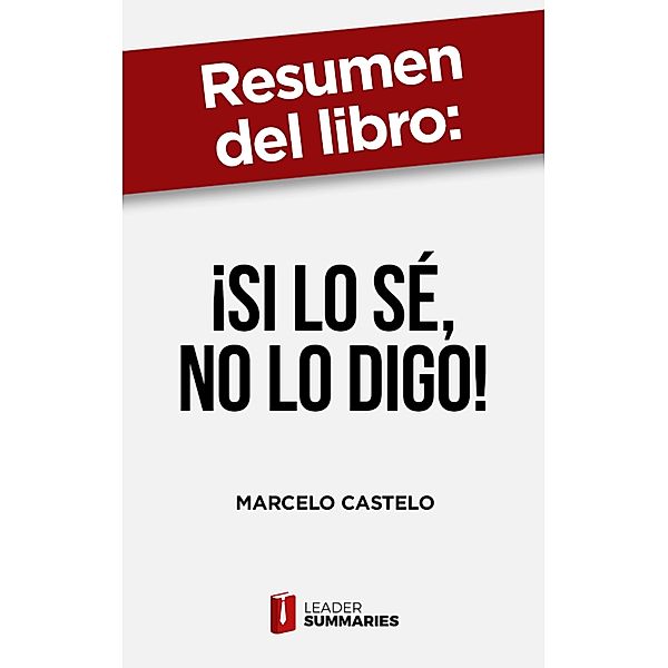 Resumen del libro ¡Si lo sé, no lo digo! de Marcelo Castelo, Leader Summaries