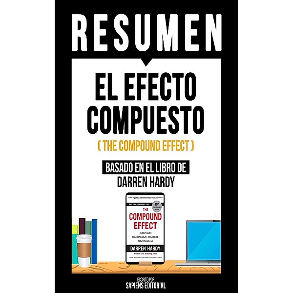 Resumen - El Efecto Compuesto (The Compound Effect), Sapiens Editorial