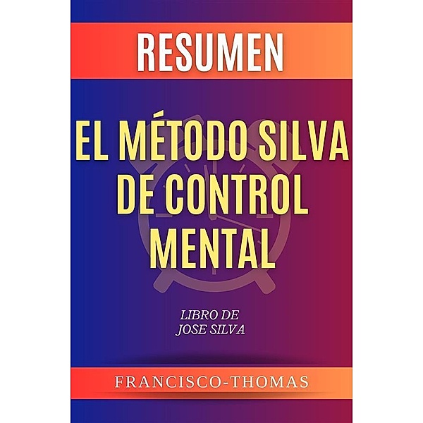 Resumen El Método Silva de Control Mental por Jose Silva / Self-Development Summaries Bd.1, Francisco Thomas