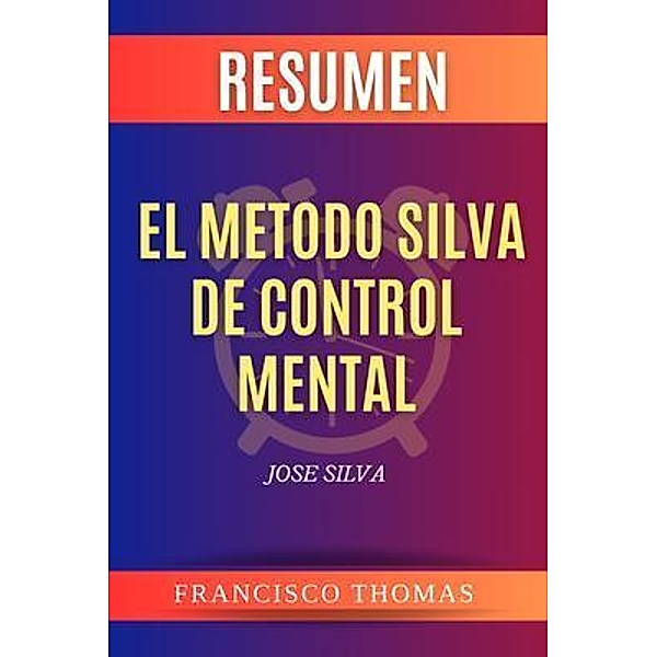 RESUMEN El Metodo Silva De Control Mental / Self-Development Series Bd.01, Francisco Thomas