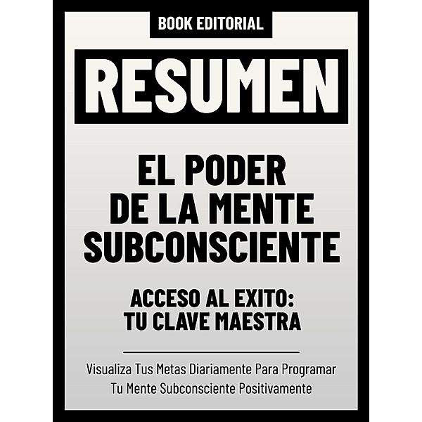 Resumen - El Poder De La Mente Subconsciente - Acceso Al Éxito: Tu Clave Maestra, Book Editorial